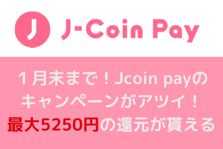 Jcoin payのキャンペーンがアツイ！最大5250円の還元が貰える1月最強のPAY