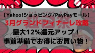 【Yahoo!ショッピング/PayPayモール】 3月グランドフィナーレ攻略 最大12%還元アップ! 事前準備でお得にお買い物!