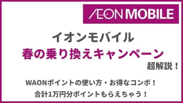イオンモバイルの春の乗り換えキャンペーンが熱い!WAONポイントの使い方まで徹底解説!