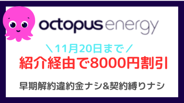 【電気代節約】11月20日まで！オクトパスエナジーが電気代8000円割引！解約縛りなしでちょい乗り換えで便利！