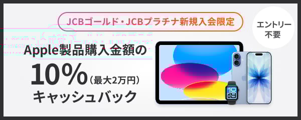 JCBゴールド・JCBプラチナ新規入会限定 Apple製品購入金額の10％（最大2万円）キャッシュバック