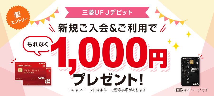 要エントリー　三菱ＵＦＪデビット新規ご入会＆ご利用で1000円もれなくプレゼント！　キャンペーンには条件・ご留意事項があります